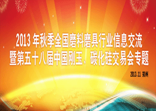 2013秋季全国磨料磨具行业信息交流暨第五十八届中国刚玉碳化硅交易会